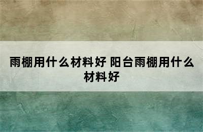 雨棚用什么材料好 阳台雨棚用什么材料好